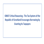 GMAT Critical Reasoning  The Tax System of the Republic of Grootland Encourages Borrowing by Granting its Taxpayers